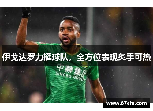 伊戈达罗力挺球队，全方位表现炙手可热