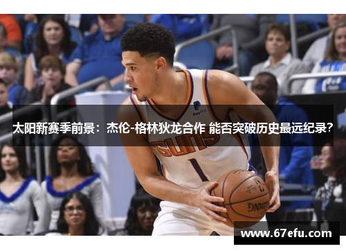太阳新赛季前景：杰伦-格林狄龙合作 能否突破历史最远纪录？