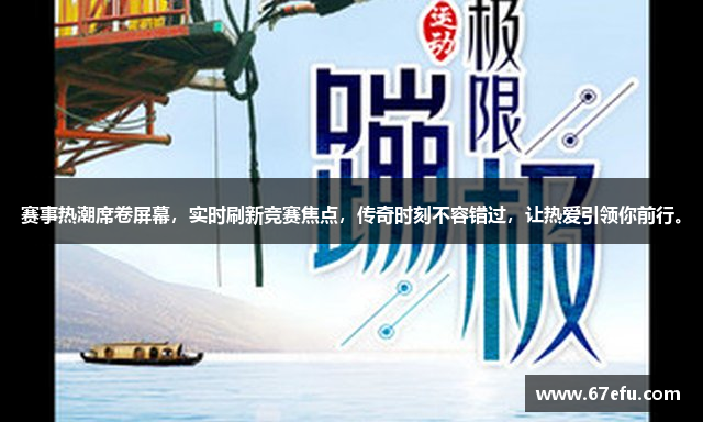 赛事热潮席卷屏幕，实时刷新竞赛焦点，传奇时刻不容错过，让热爱引领你前行。